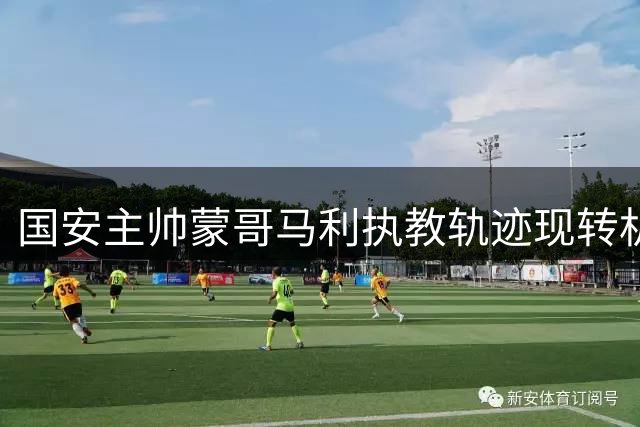 国安主帅蒙哥马利执教轨迹现转机 俱乐部或需放宽考核标准